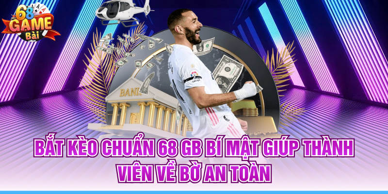 Bắt Kèo Chuẩn 68 GB Bí Mật Giúp Thành Viên Về Bờ An Toàn