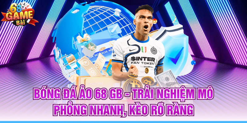 Bóng Đá Ảo 68 GB - Trải Nghiệm Mô Phỏng Nhanh, Kèo Rõ Ràng