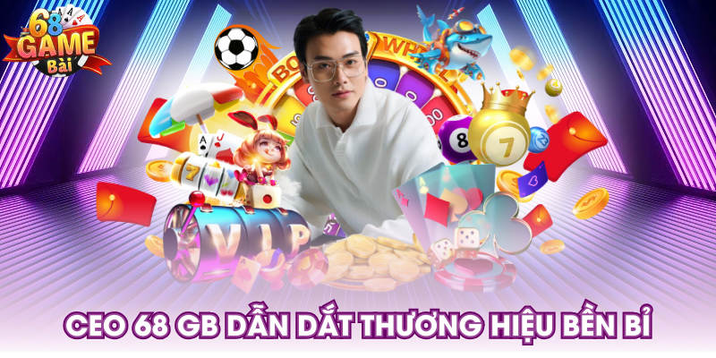 CEO 68 GB dẫn dắt thương hiệu bền bỉ