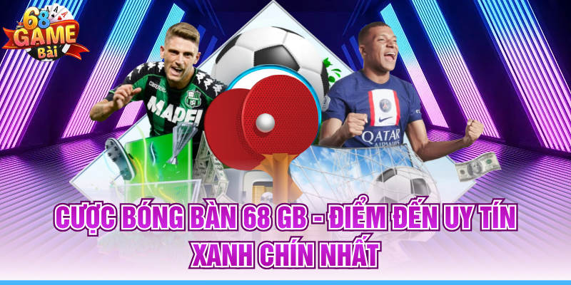 Cược Bóng Bàn 68 GB - Điểm Đến Uy Tín Xanh Chín Nhất