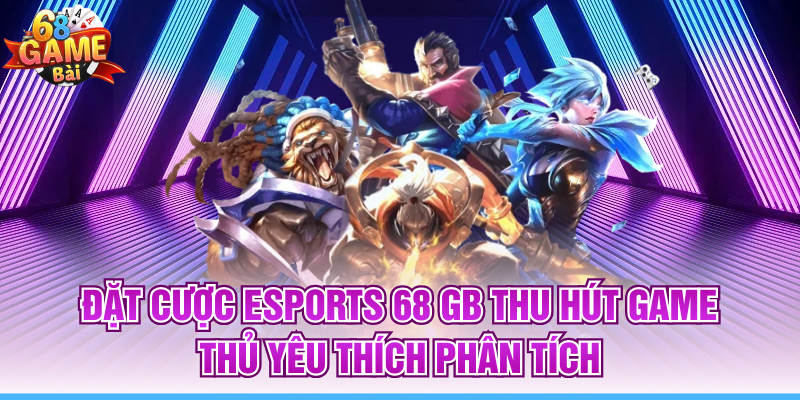 Đặt Cược Esports 68 GB Thu Hút Game Thủ Yêu Thích Phân Tích