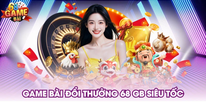  Game bài đổi thưởng 68 GB siêu tốc
