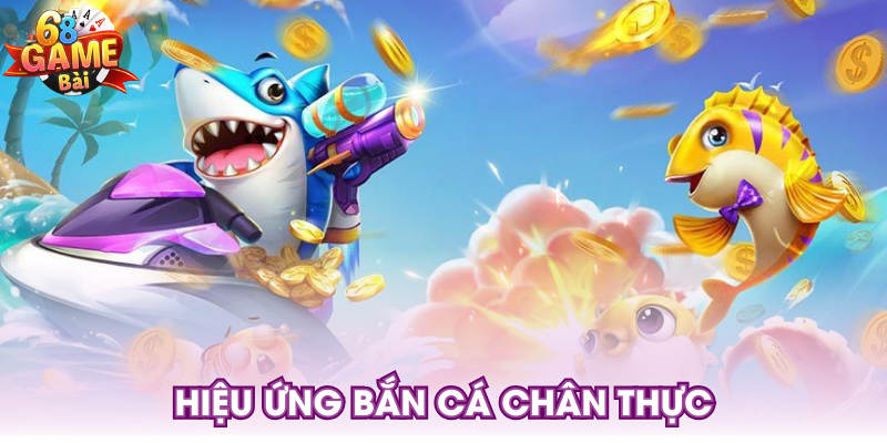 Hiệu ứng bắn cá chân thực