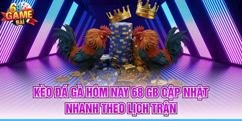 Kèo Đá Gà Hôm Nay 68 Gb Cập Nhật Nhanh Theo Lịch Trận