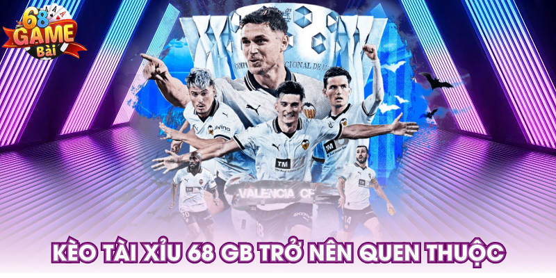 Kèo tài xỉu 68 GB trở nên quen thuộc