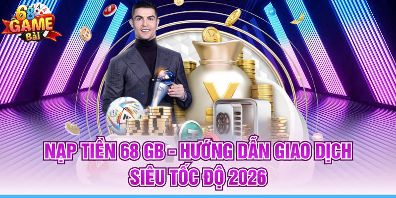 Nạp Tiền 68 GB - Hướng Dẫn Giao Dịch Siêu Tốc Độ 2026