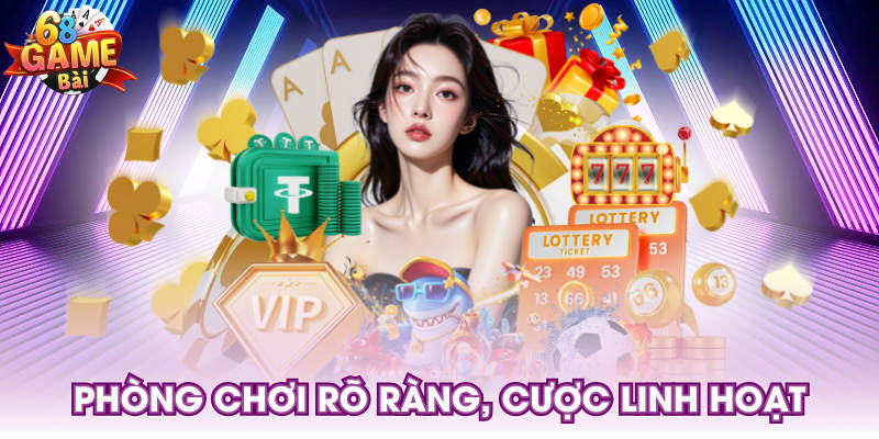 Phòng chơi rõ ràng, cược linh hoạt