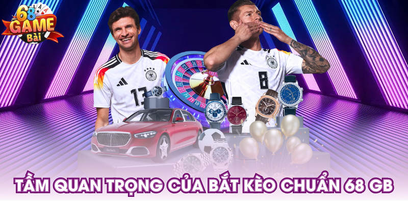 Tầm quan trọng của bắt kèo chuẩn 68 GB