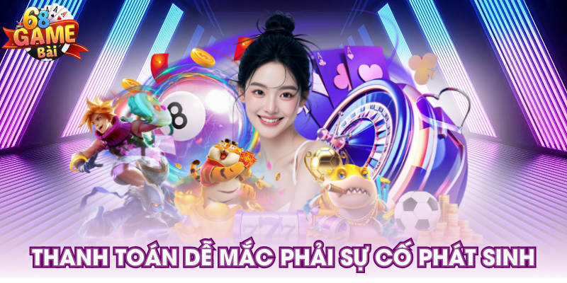 Thanh toán dễ mắc phải sự cố phát sinh